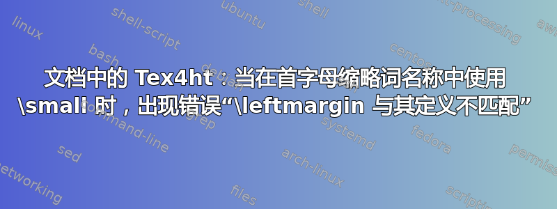 文档中的 Tex4ht：当在首字母缩略词名称中使用 \small 时，出现错误“\leftmargin 与其定义不匹配”