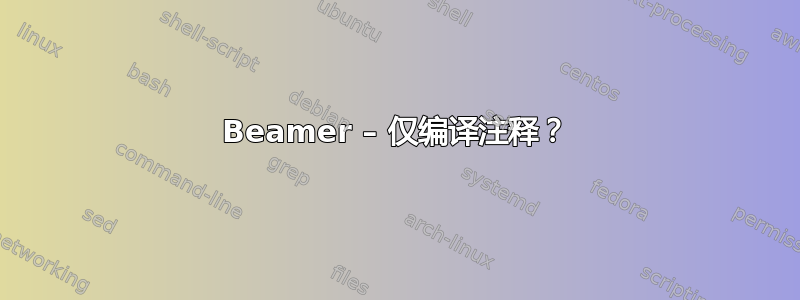 Beamer – 仅编译注释？