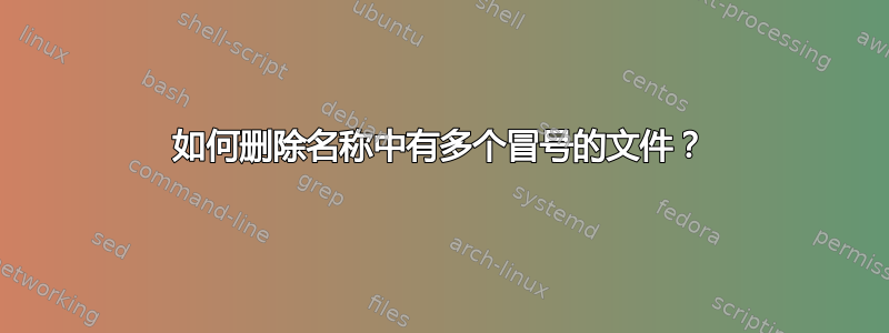 如何删除名称中有多个冒号的文件？