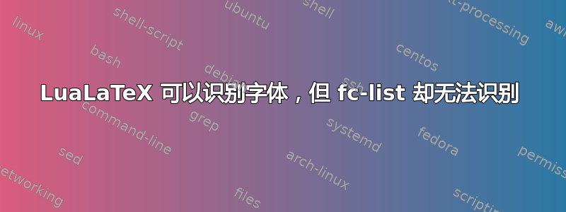 LuaLaTeX 可以识别字体，但 fc-list 却无法识别