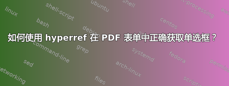 如何使用 hyperref 在 PDF 表单中正确获取单选框？