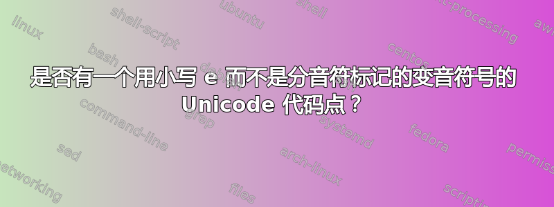 是否有一个用小写 e 而不是分音符标记的变音符号的 Unicode 代码点？