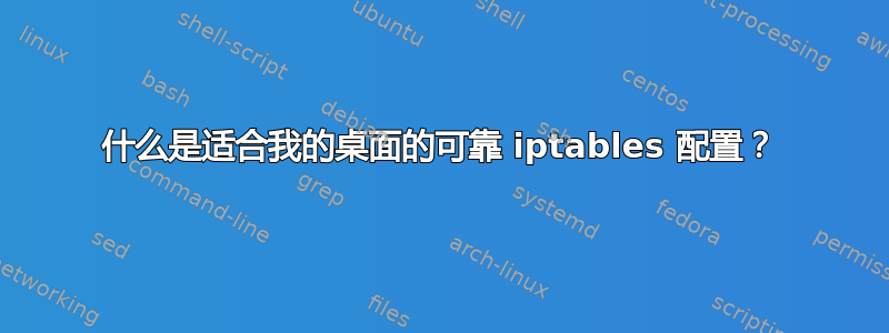 什么是适合我的桌面的可靠 iptables 配置？