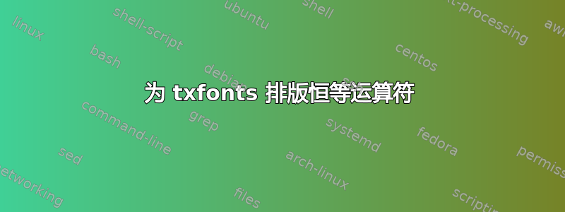 为 txfonts 排版恒等运算符