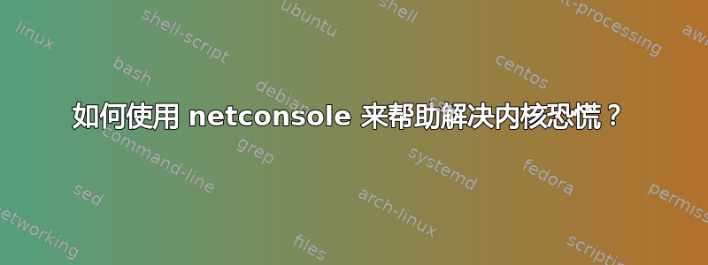 如何使用 netconsole 来帮助解决内核恐慌？