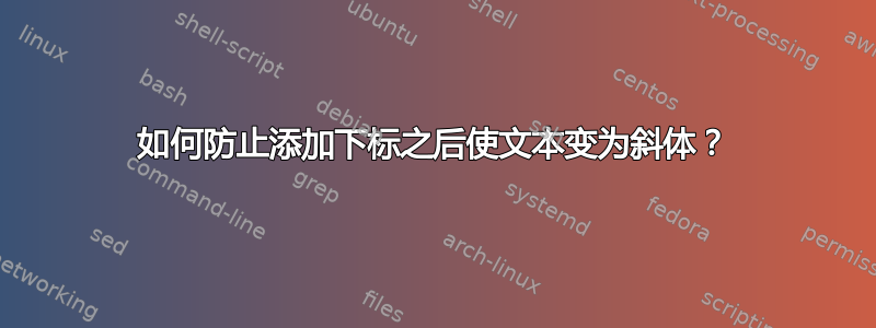 如何防止添加下标之后使文本变为斜体？