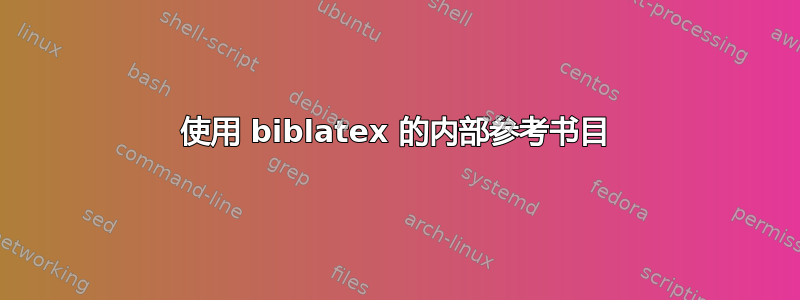 使用 biblatex 的内部参考书目