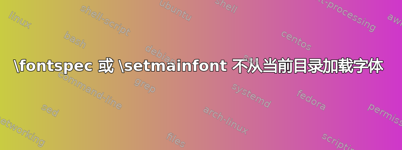 \fontspec 或 \setmainfont 不从当前目录加载字体