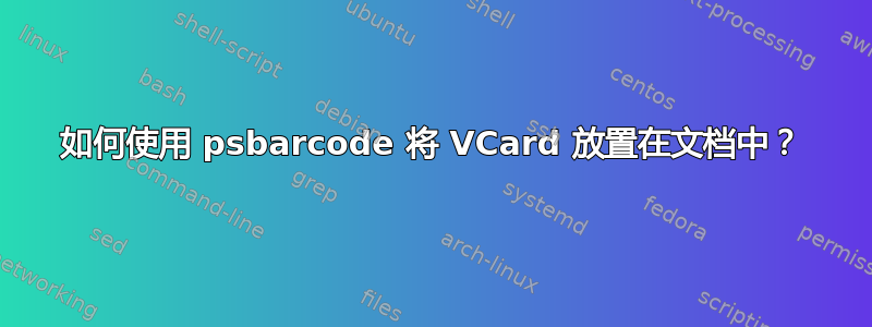 如何使用 psbarcode 将 VCard 放置在文档中？