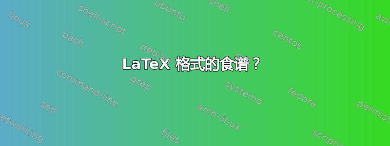 LaTeX 格式的食谱？