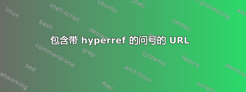 包含带 hyperref 的问号的 URL 