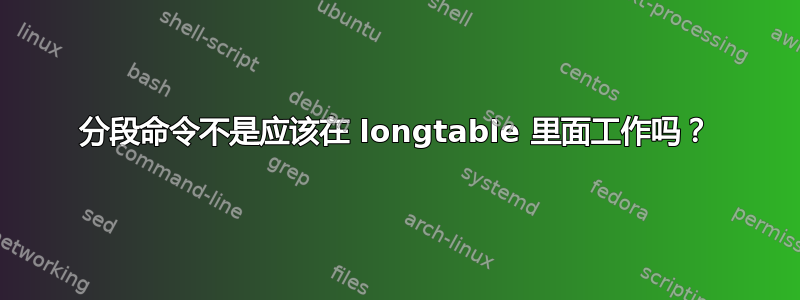 分段命令不是应该在 longtable 里面工作吗？