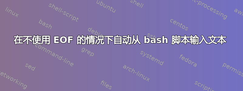 在不使用 EOF 的情况下自动从 bash 脚本输入文本