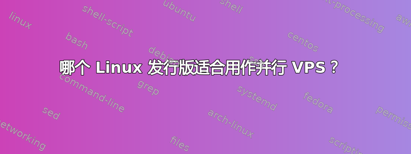 哪个 Linux 发行版适合用作并行 VPS？ 