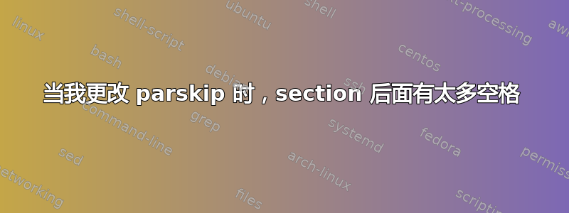 当我更改 parskip 时，section 后面有太多空格