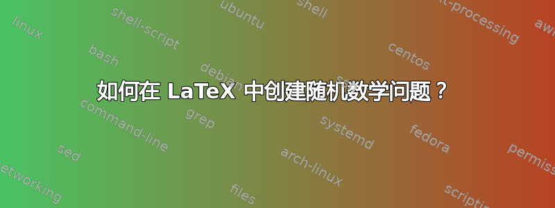 如何在 LaTeX 中创建随机数学问题？