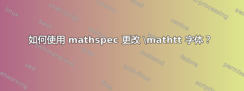 如何使用 mathspec 更改 \mathtt 字体？