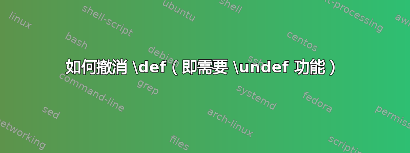 如何撤消 \def（即需要 \undef 功能）