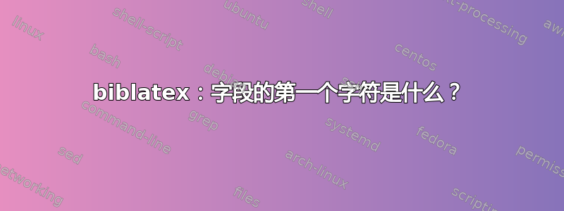 biblatex：字段的第一个字符是什么？