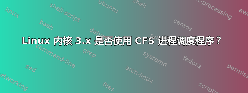 Linux 内核 3.x 是否使用 CFS 进程调度程序？