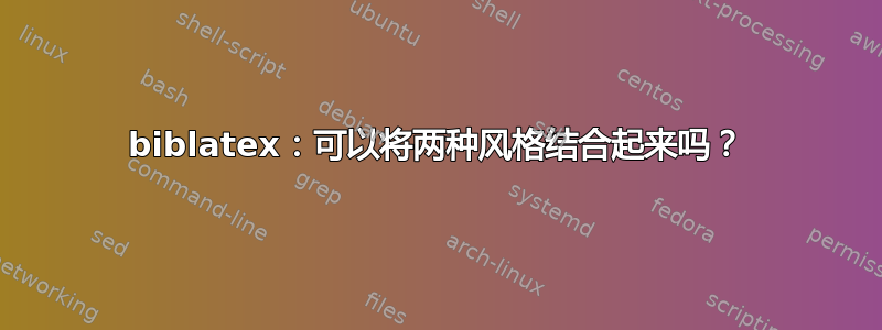 biblatex：可以将两种风格结合起来吗？