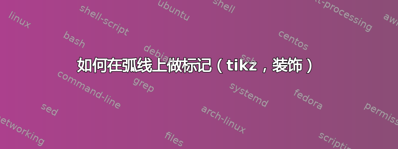 如何在弧线上做标记（tikz，装饰）