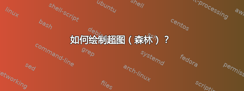 如何绘制超图（森林）？