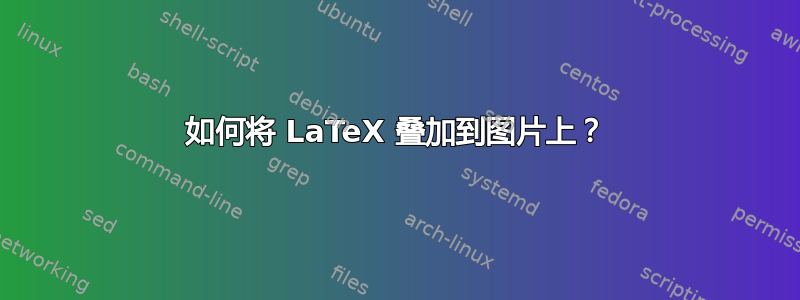 如何将 LaTeX 叠加到图片上？