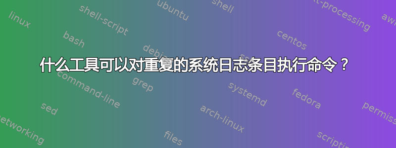 什么工具可以对重复的系统日志条目执行命令？