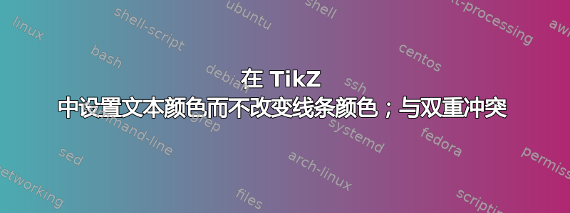 在 TikZ 中设置文本颜色而不改变线条颜色；与双重冲突