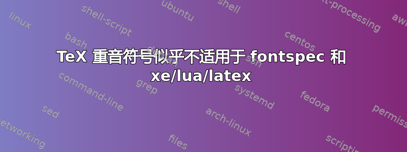 TeX 重音符号似乎不适用于 fontspec 和 xe/lua/latex