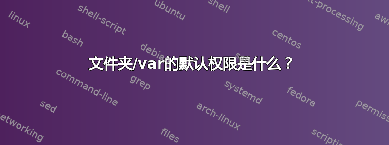 文件夹/var的默认权限是什么？