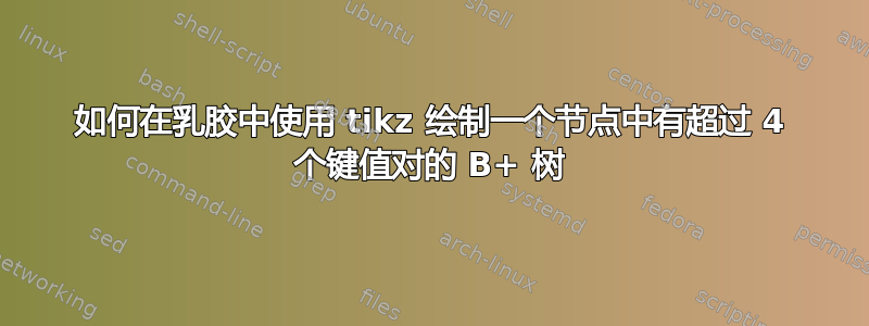 如何在乳胶中使用 tikz 绘制一个节点中有超过 4 个键值对的 B+ 树