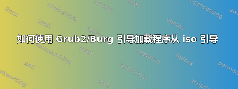 如何使用 Grub2/Burg 引导加载程序从 iso 引导