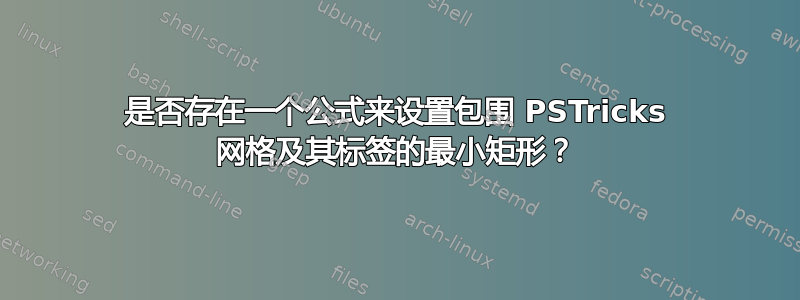 是否存在一个公式来设置包围 PSTricks 网格及其标签的最小矩形？