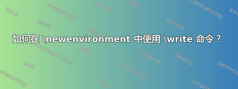 如何在 \newenvironment 中使用 \write 命令？