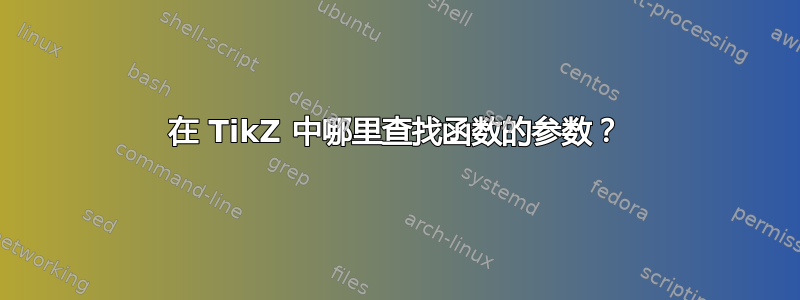 在 TikZ 中哪里查找函数的参数？