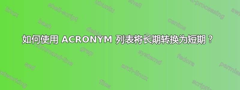 如何使用 ACRONYM 列表将长期转换为短期？