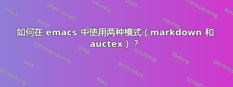 如何在 emacs 中使用两种模式（markdown 和 auctex）？