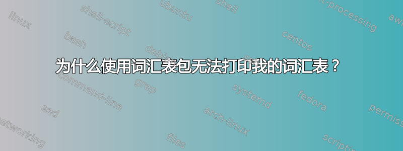 为什么使用词汇表包无法打印我的词汇表？