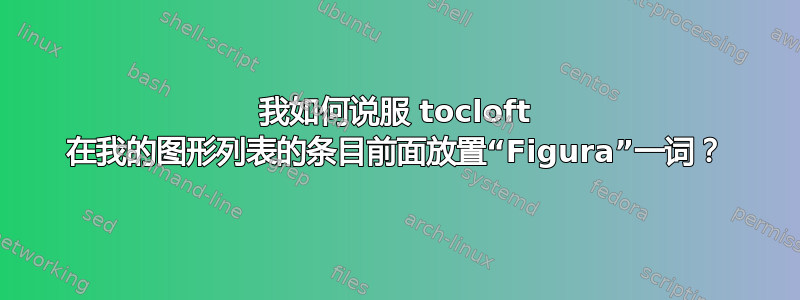 我如何说服 tocloft 在我的图形列表的条目前面放置“Figura”一词？