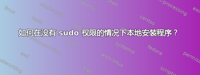 如何在没有 sudo 权限的情况下本地安装程序？