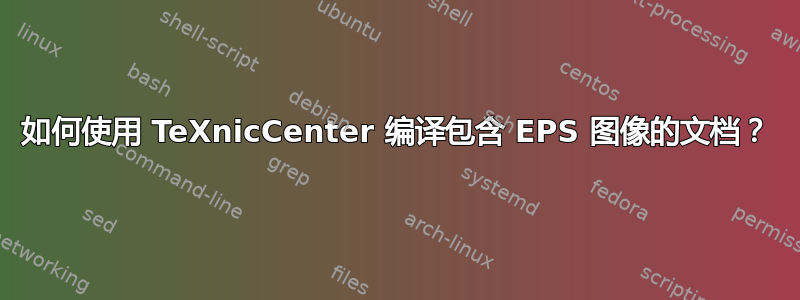 如何使用 TeXnicCenter 编译包含 EPS 图像的文档？