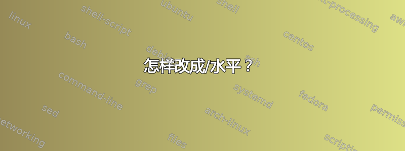 怎样改成/水平？