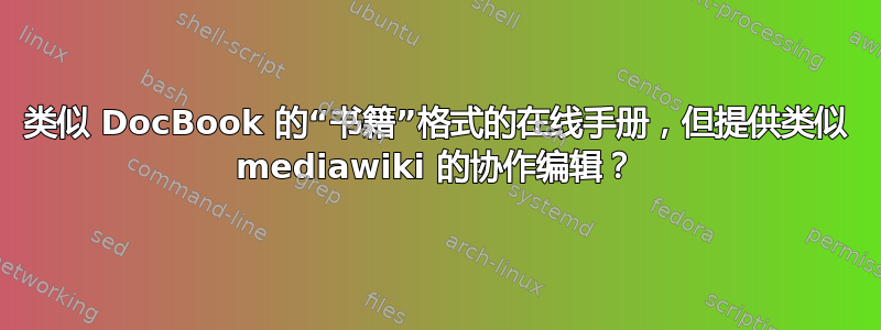 类似 DocBook 的“书籍”格式的在线手册，但提供类似 mediawiki 的协作编辑？