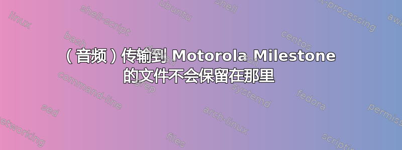 （音频）传输到 Motorola Milestone 的文件不会保留在那里