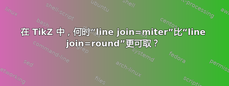 在 TikZ 中，何时“line join=miter”比“line join=round”更可取？