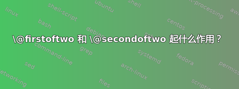 \@firstoftwo 和 \@secondoftwo 起什么作用？