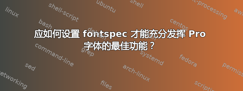 应如何设置 fontspec 才能充分发挥 Pro 字体的最佳功能？