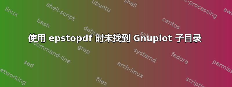 使用 epstopdf 时未找到 Gnuplot 子目录